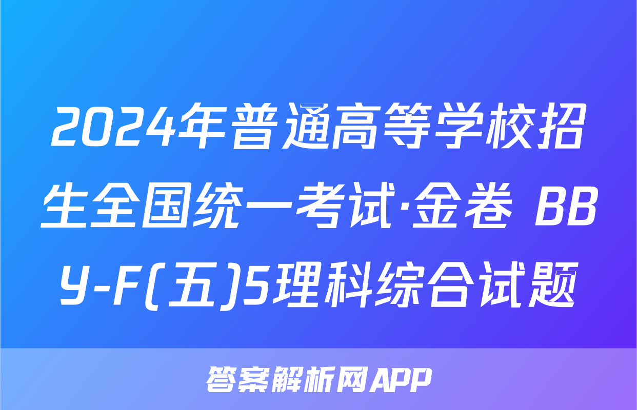 2024年普通高等学校招生全国统一考试·金卷 BBY-F(五)5理科综合试题