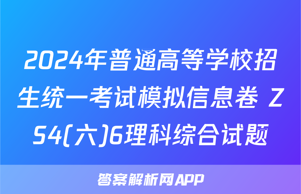 2024年普通高等学校招生统一考试模拟信息卷 ZS4(六)6理科综合试题