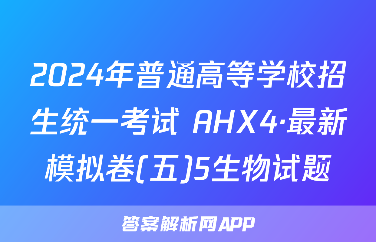2024年普通高等学校招生统一考试 AHX4·最新模拟卷(五)5生物试题