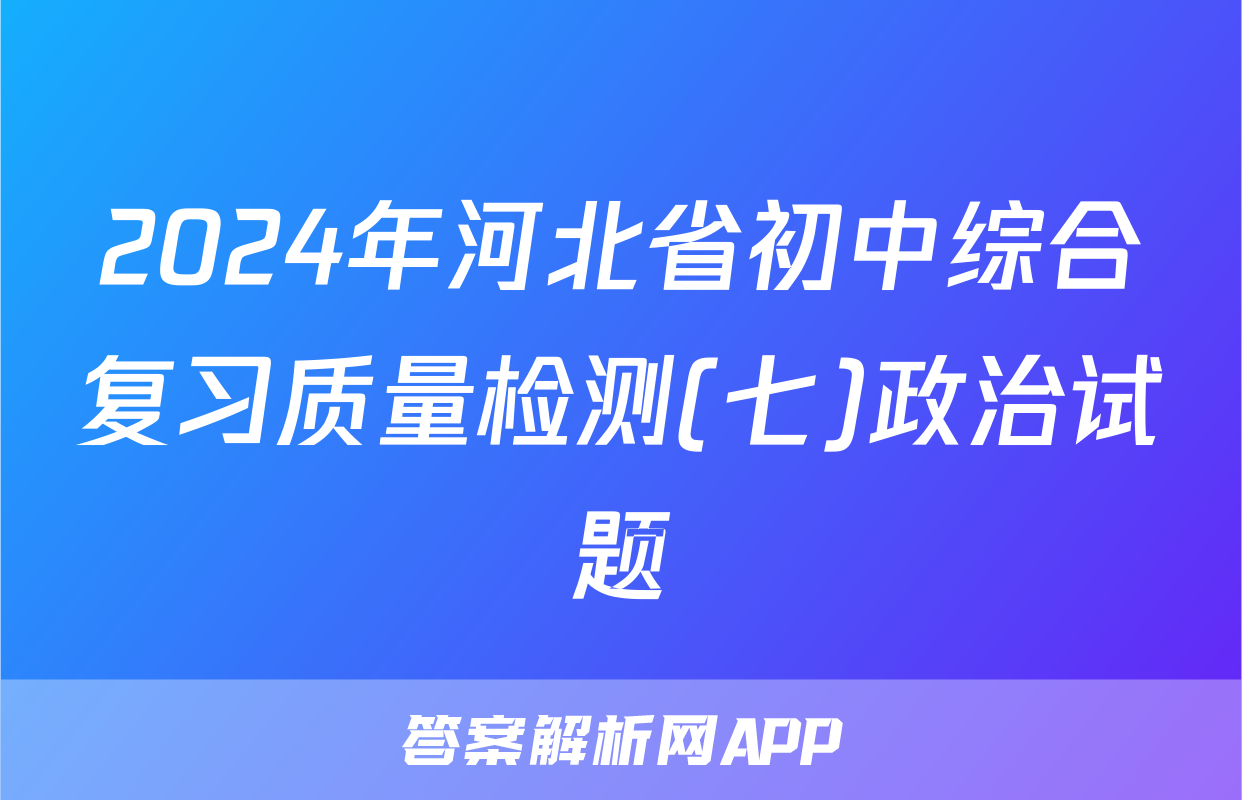 2024年河北省初中综合复习质量检测(七)政治试题
