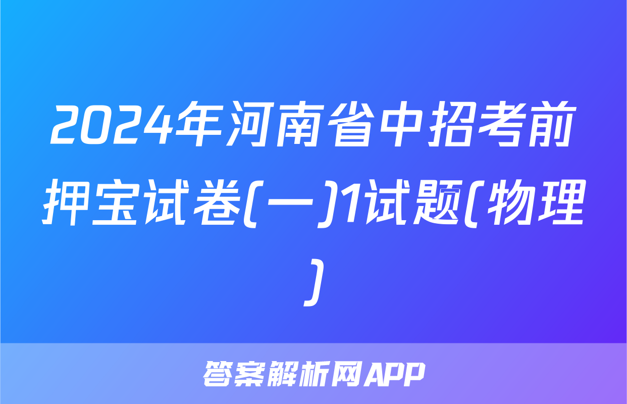 2024年河南省中招考前押宝试卷(一)1试题(物理)