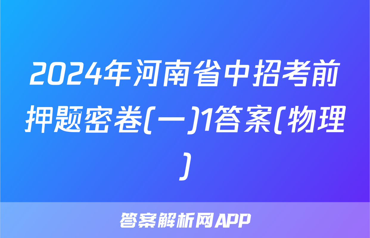 2024年河南省中招考前押题密卷(一)1答案(物理)