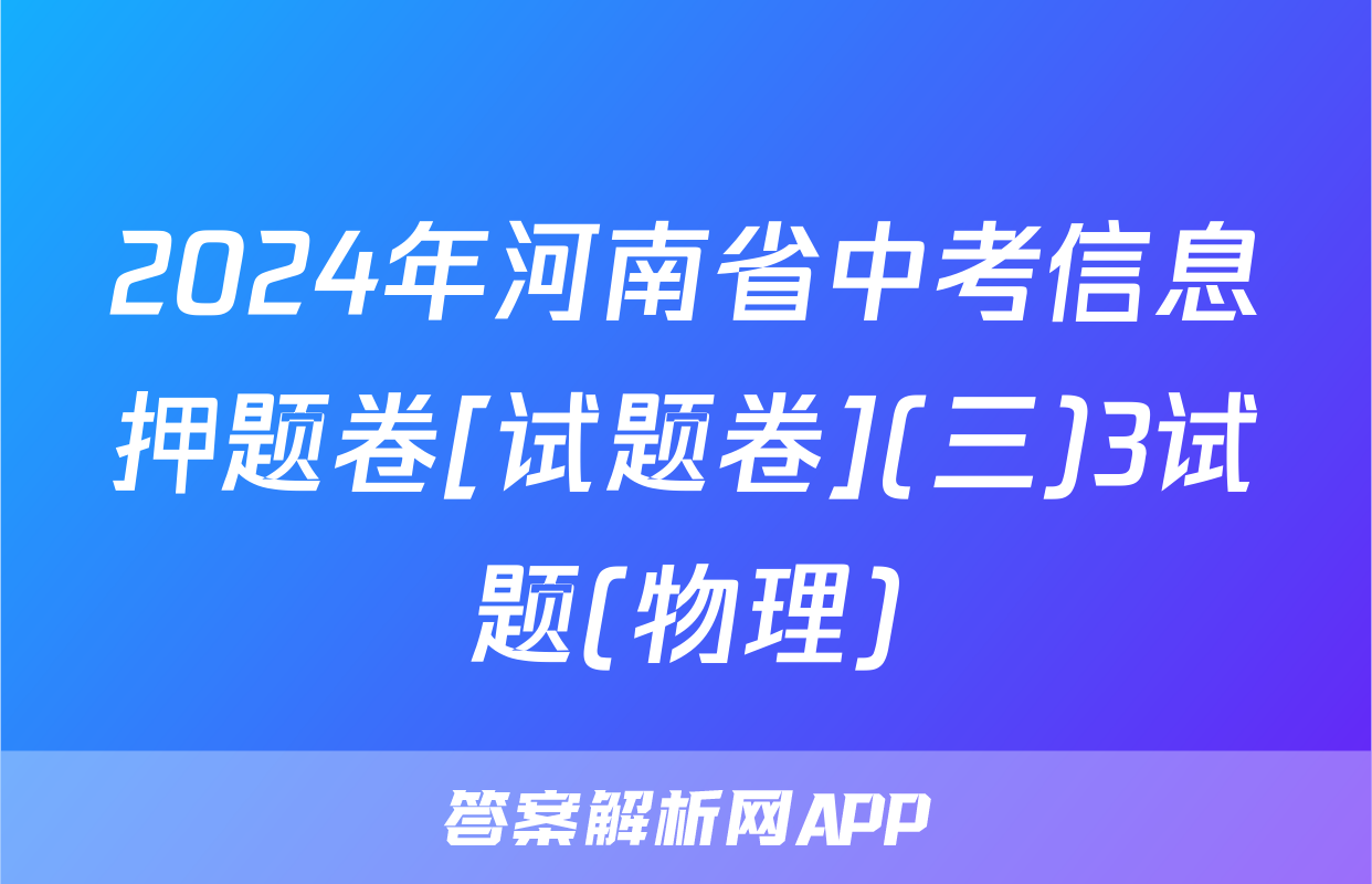 2024年河南省中考信息押题卷[试题卷](三)3试题(物理)