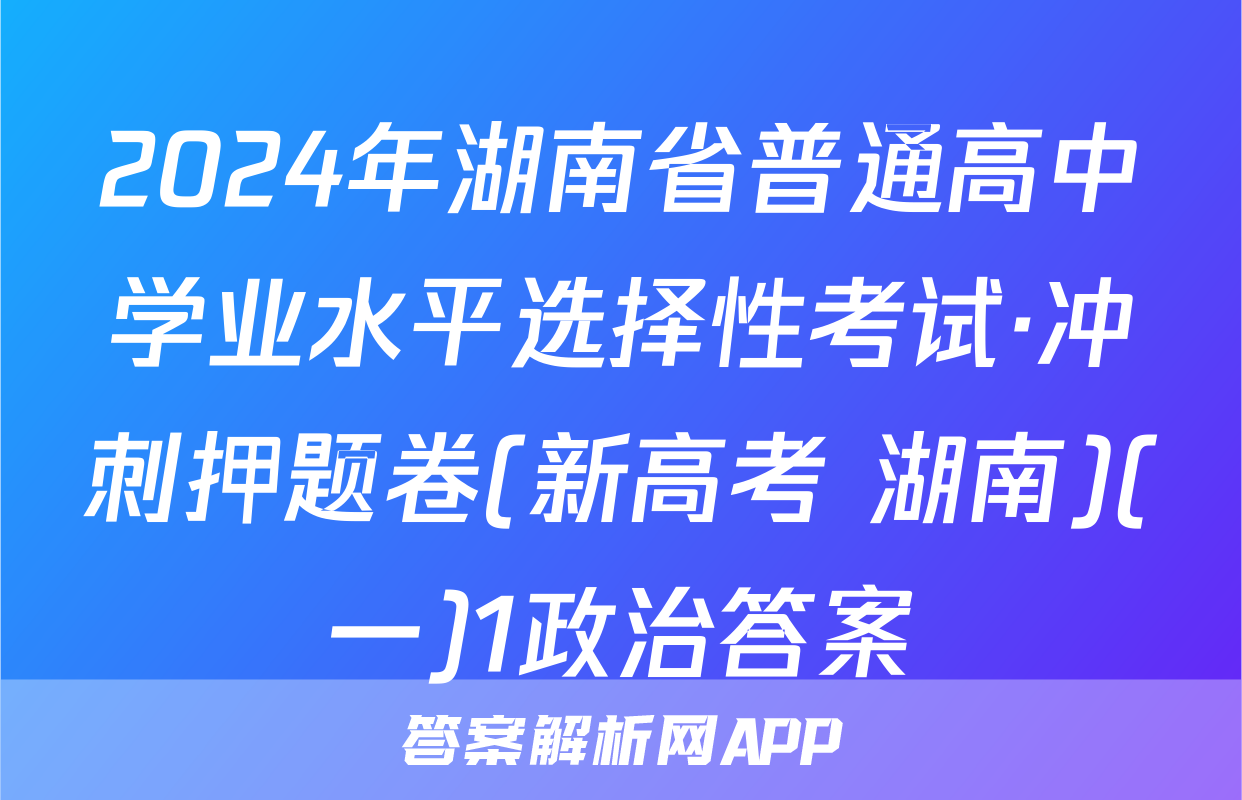 2024年湖南省普通高中学业水平选择性考试·冲刺押题卷(新高考 湖南)(一)1政治答案
