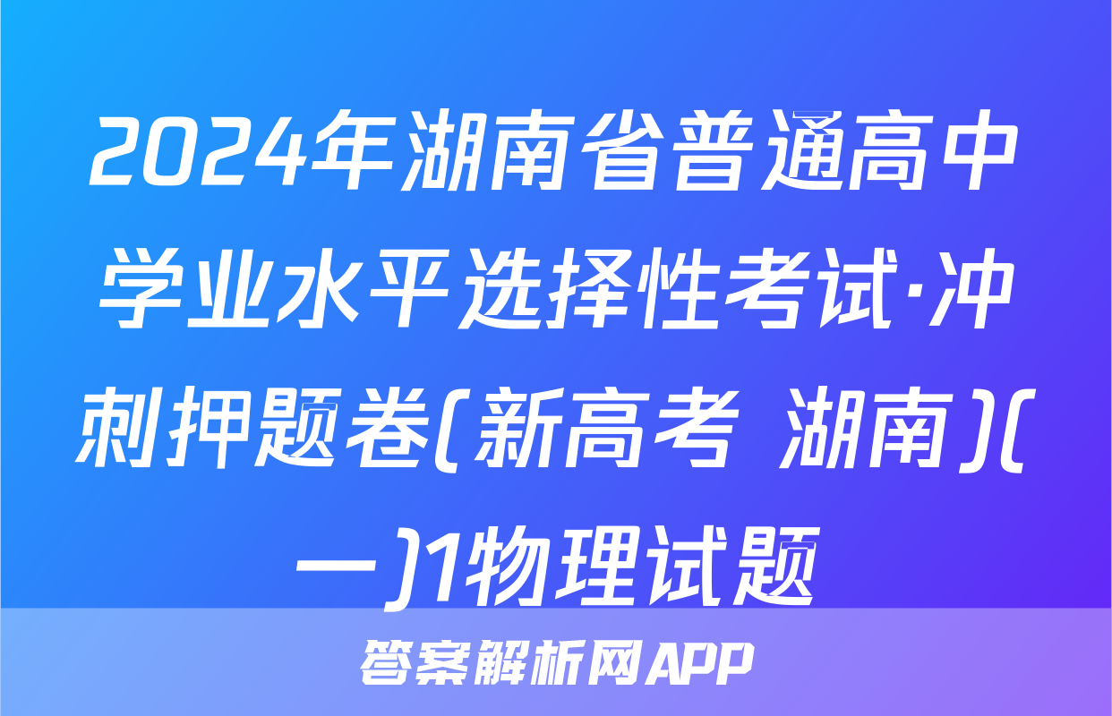 2024年湖南省普通高中学业水平选择性考试·冲刺押题卷(新高考 湖南)(一)1物理试题