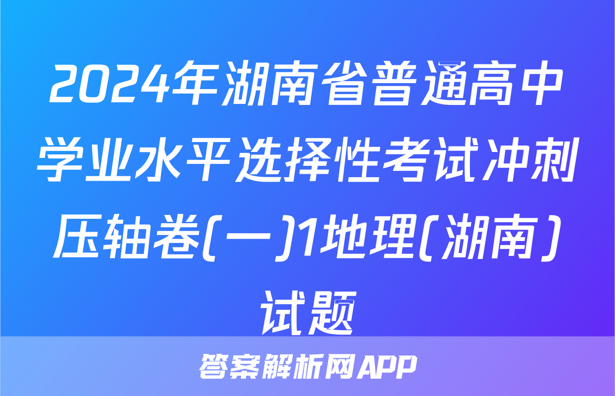 2024年湖南省普通高中学业水平选择性考试冲刺压轴卷(一)1地理(湖南)试题