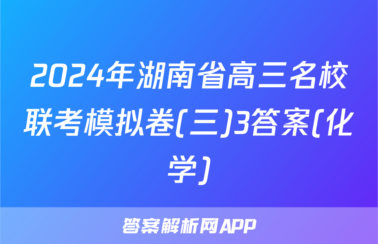 2024年湖南省高三名校联考模拟卷(三)3答案(化学)