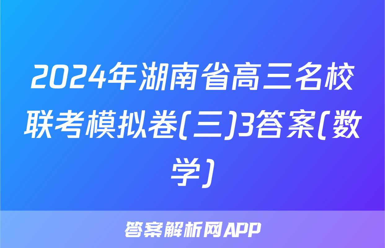 2024年湖南省高三名校联考模拟卷(三)3答案(数学)