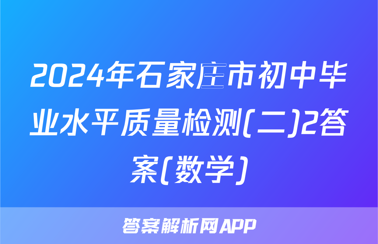 2024年石家庄市初中毕业水平质量检测(二)2答案(数学)