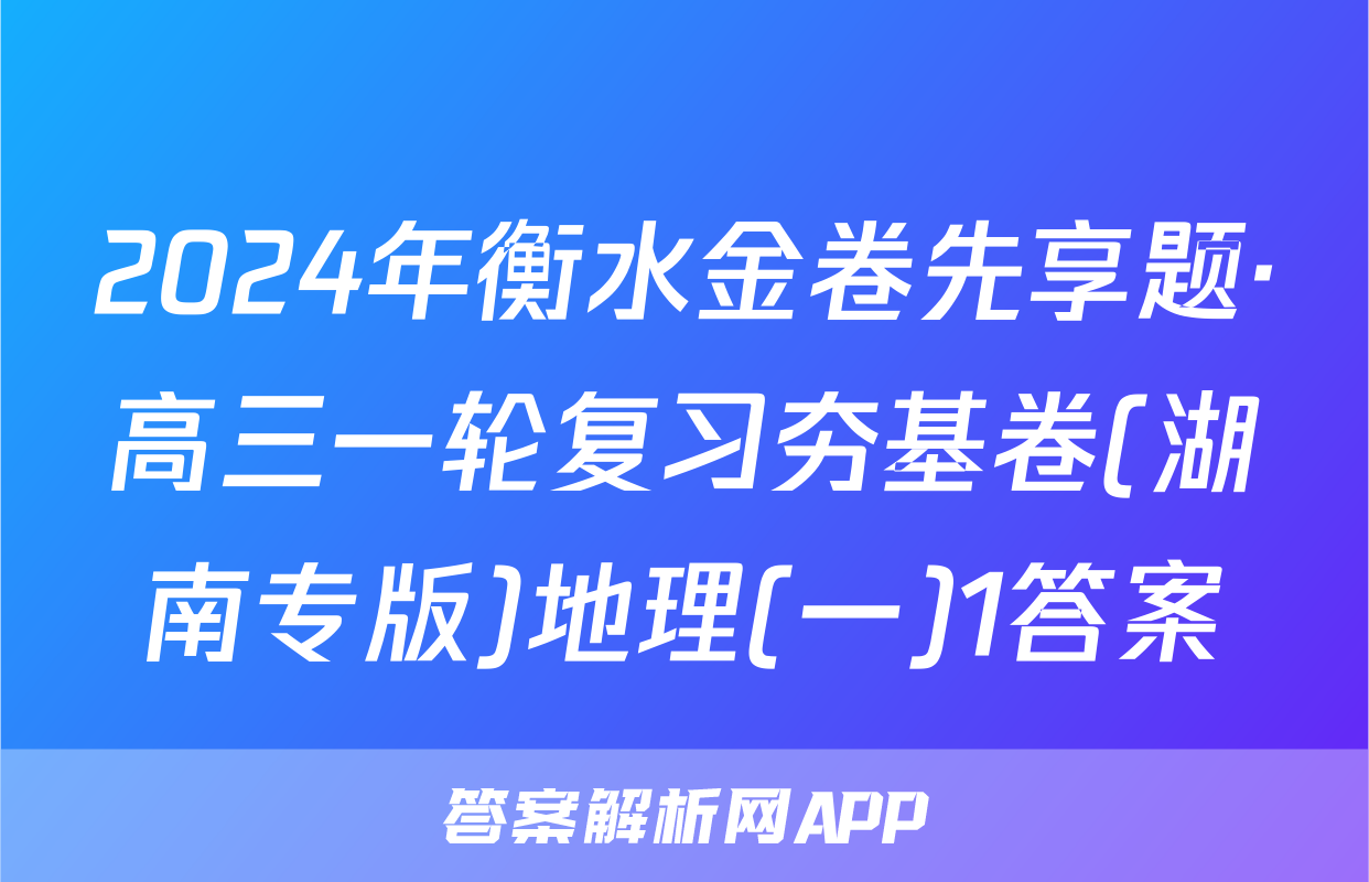 2024年衡水金卷先享题·高三一轮复习夯基卷(湖南专版)地理(一)1答案