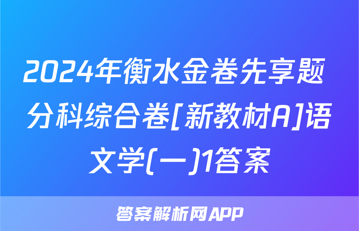 2024年衡水金卷先享题 分科综合卷[新教材A]语文学(一)1答案