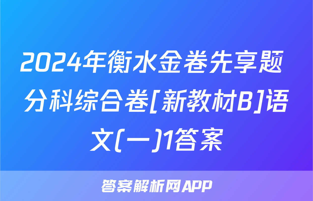 2024年衡水金卷先享题 分科综合卷[新教材B]语文(一)1答案