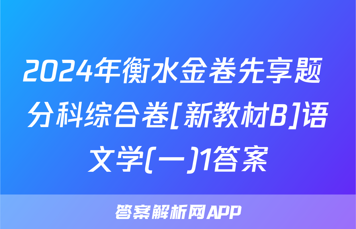 2024年衡水金卷先享题 分科综合卷[新教材B]语文学(一)1答案