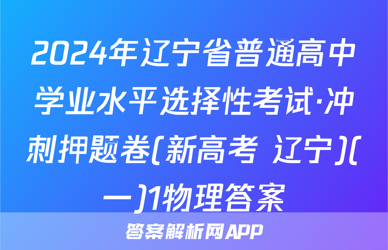 2024年辽宁省普通高中学业水平选择性考试·冲刺押题卷(新高考 辽宁)(一)1物理答案