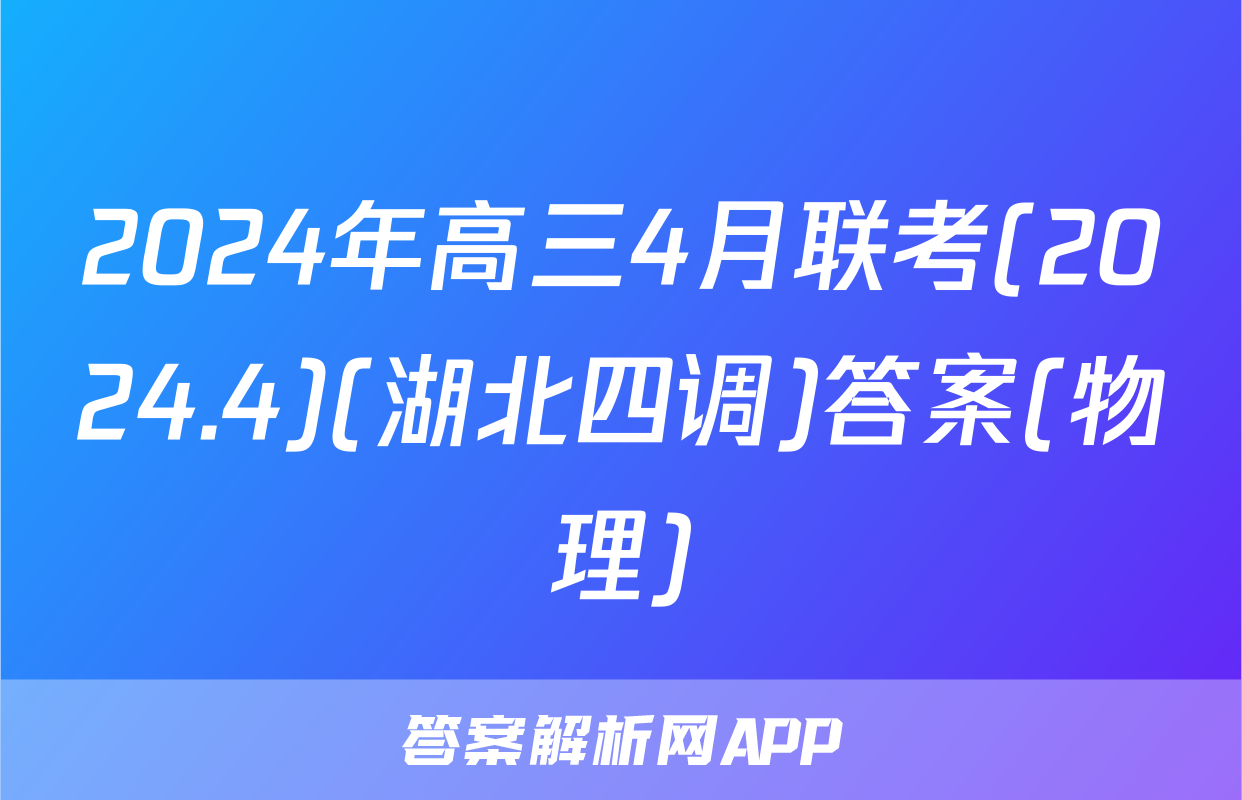2024年高三4月联考(2024.4)(湖北四调)答案(物理)