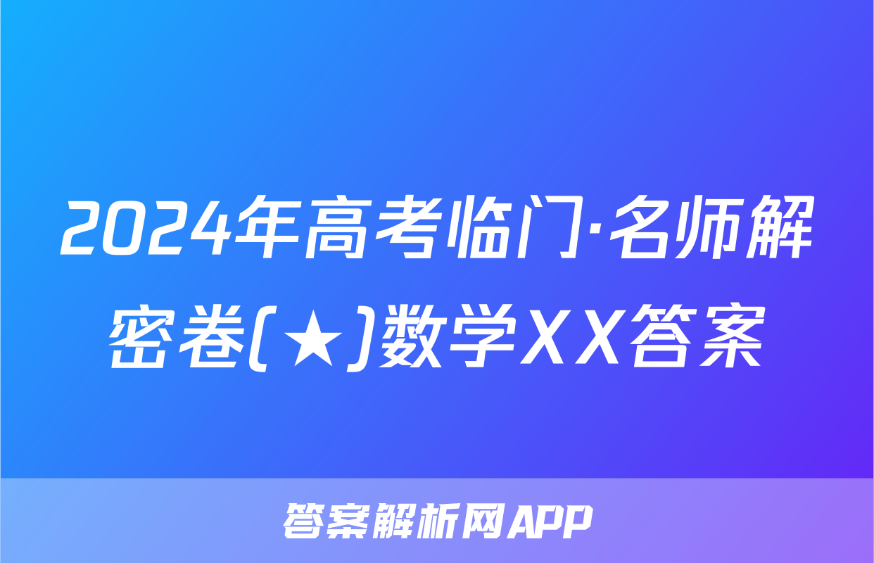 2024年高考临门·名师解密卷(★)数学XX答案