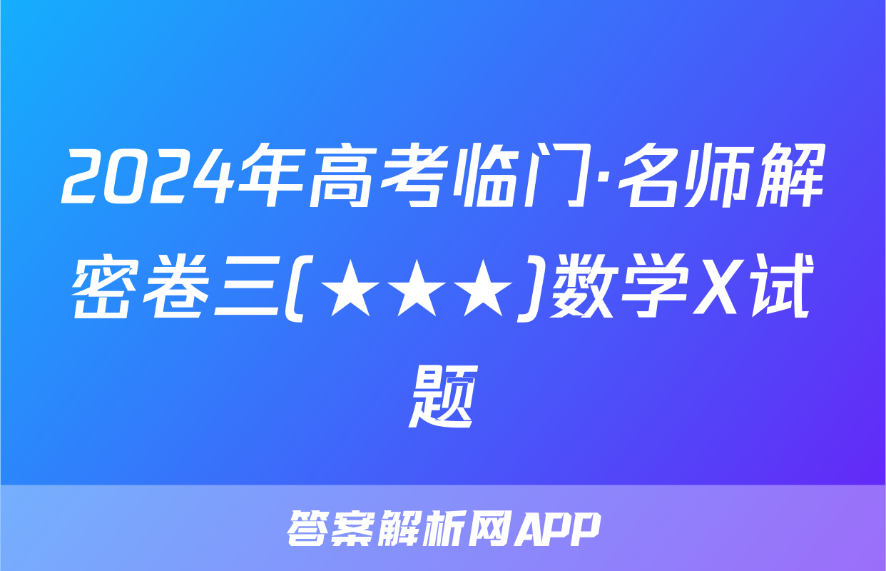 2024年高考临门·名师解密卷三(★★★)数学X试题