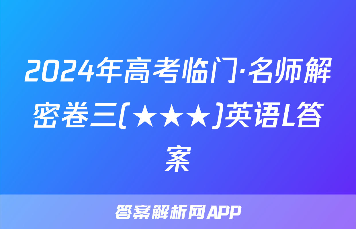 2024年高考临门·名师解密卷三(★★★)英语L答案