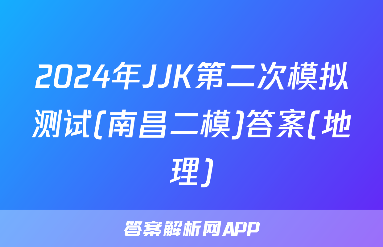 2024年JJK第二次模拟测试(南昌二模)答案(地理)