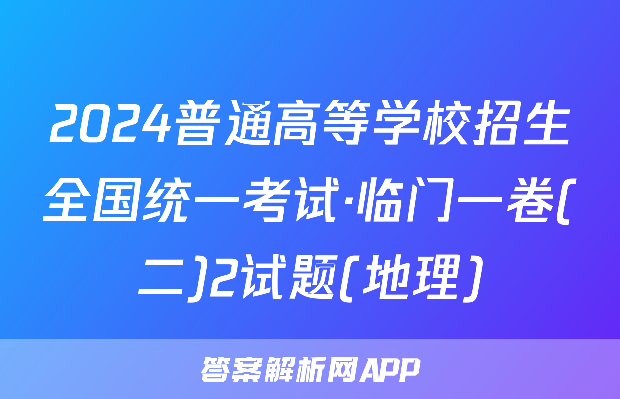 2024普通高等学校招生全国统一考试·临门一卷(二)2试题(地理)