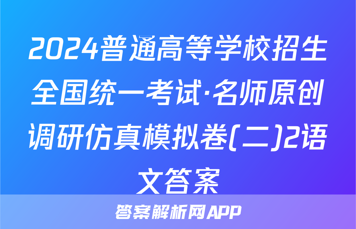 2024普通高等学校招生全国统一考试·名师原创调研仿真模拟卷(二)2语文答案