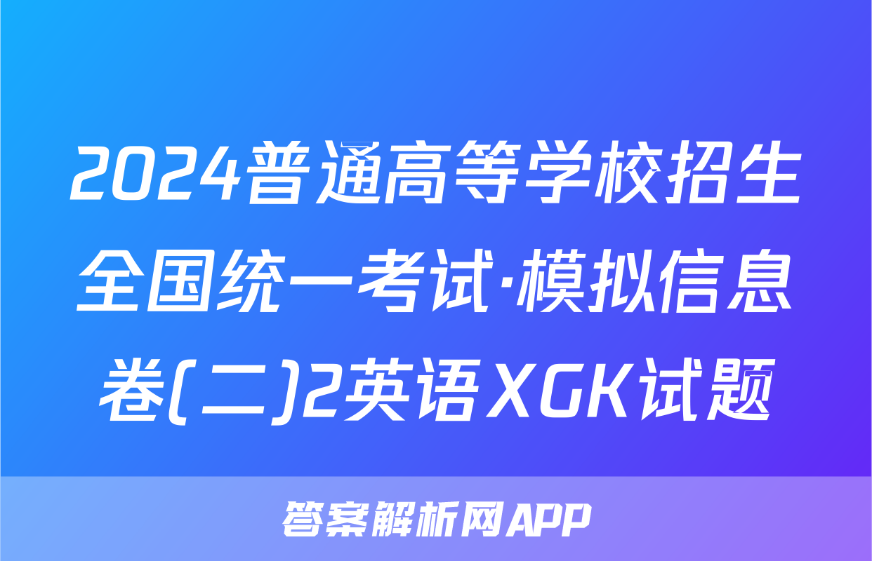 2024普通高等学校招生全国统一考试·模拟信息卷(二)2英语XGK试题
