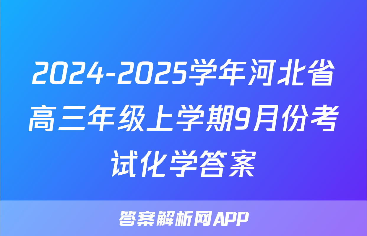 2024-2025学年河北省高三年级上学期9月份考试化学答案