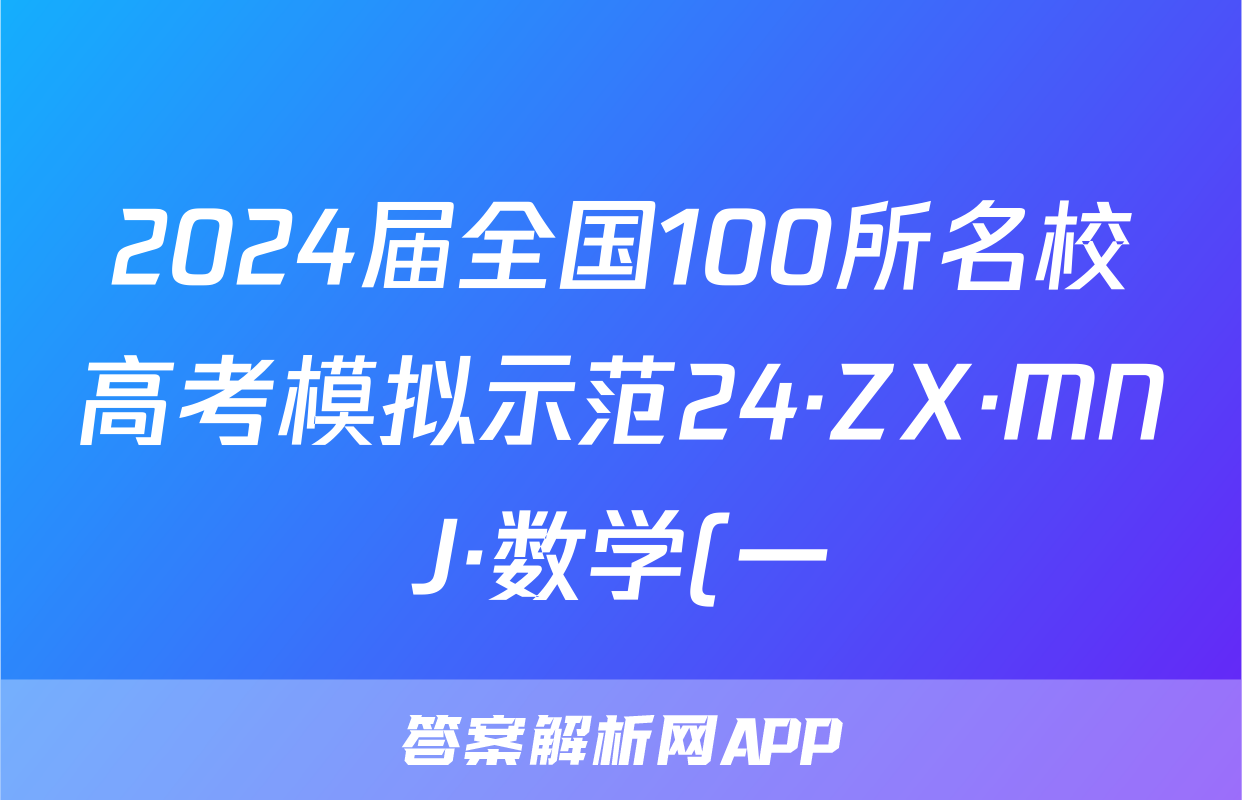 2024届全国100所名校高考模拟示范24·ZX·MNJ·数学(一)答案