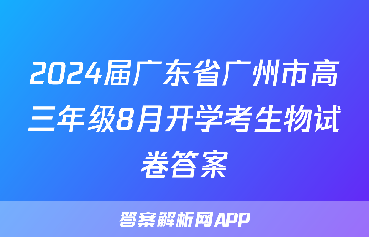 2024届广东省广州市高三年级8月开学考生物试卷答案