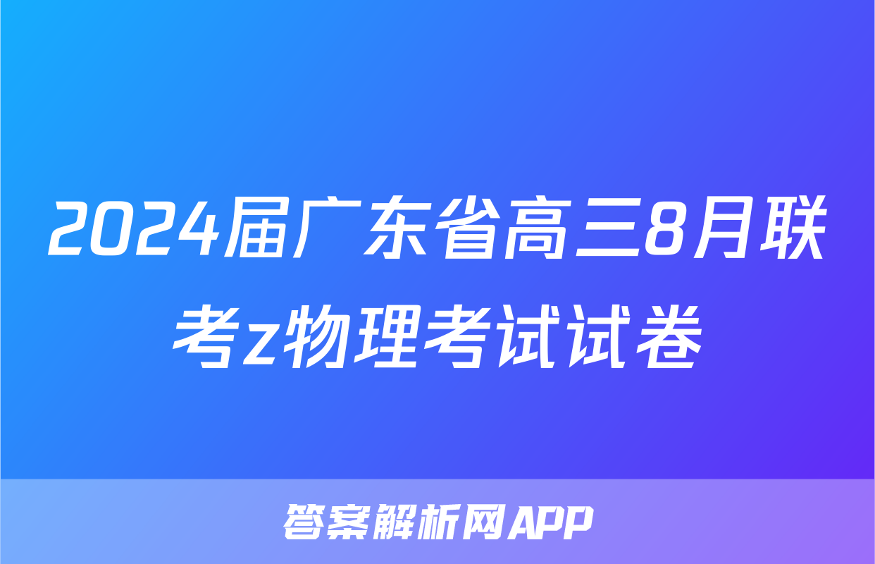 2024届广东省高三8月联考z物理考试试卷