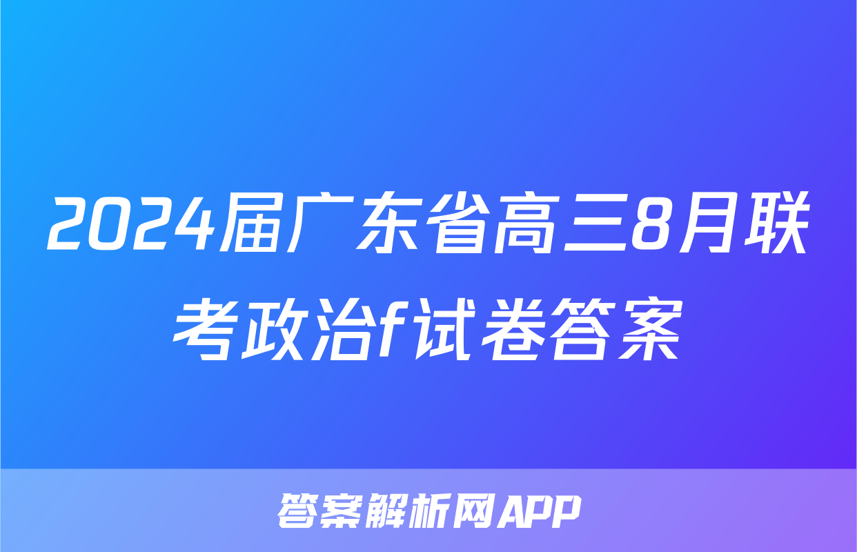 2024届广东省高三8月联考政治f试卷答案