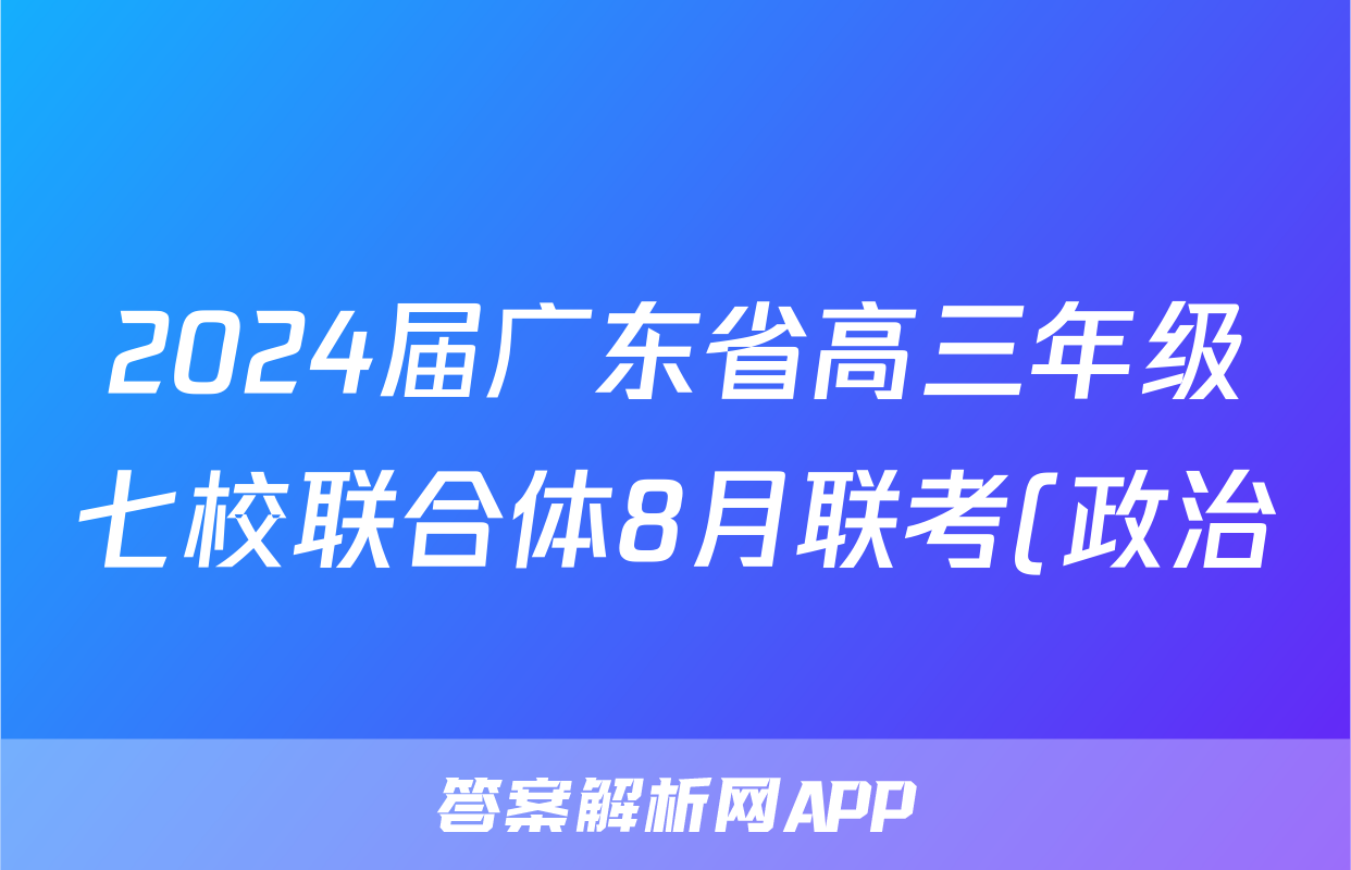 2024届广东省高三年级七校联合体8月联考(政治)考试试卷
