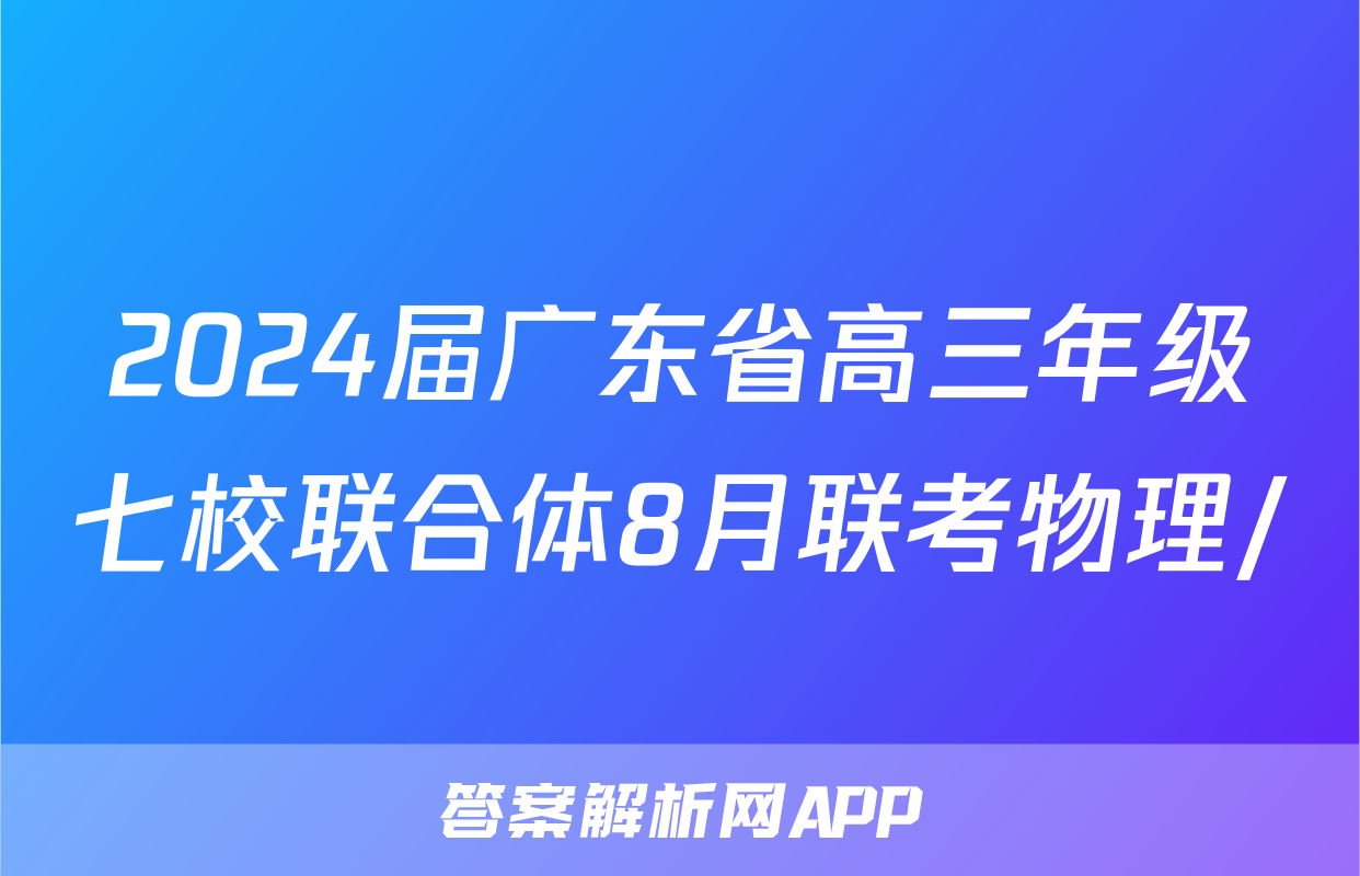 2024届广东省高三年级七校联合体8月联考物理/