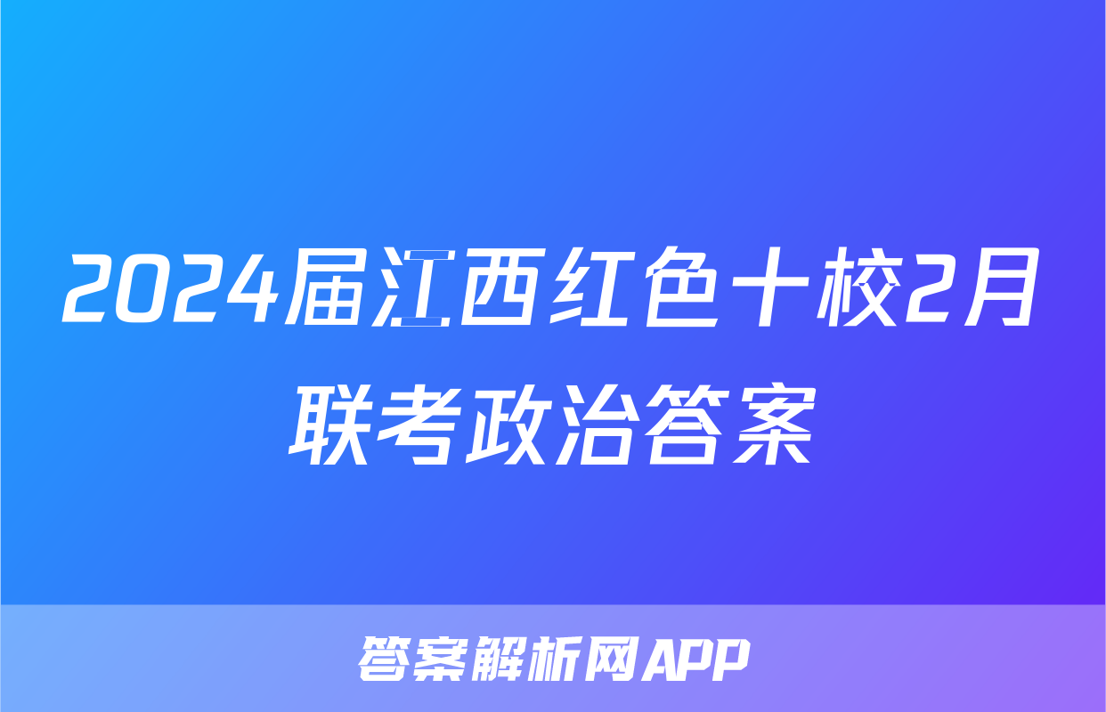 2024届江西红色十校2月联考政治答案