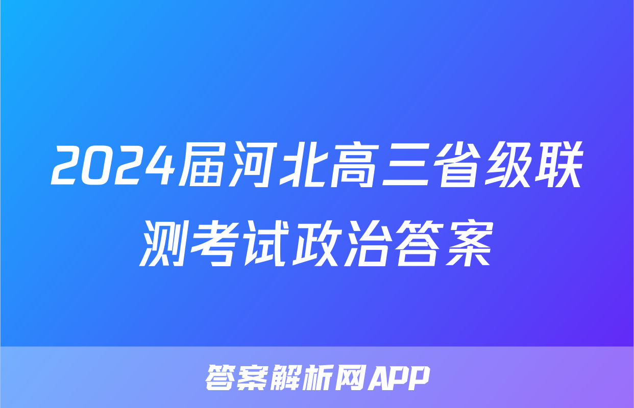 2024届河北高三省级联测考试政治答案
