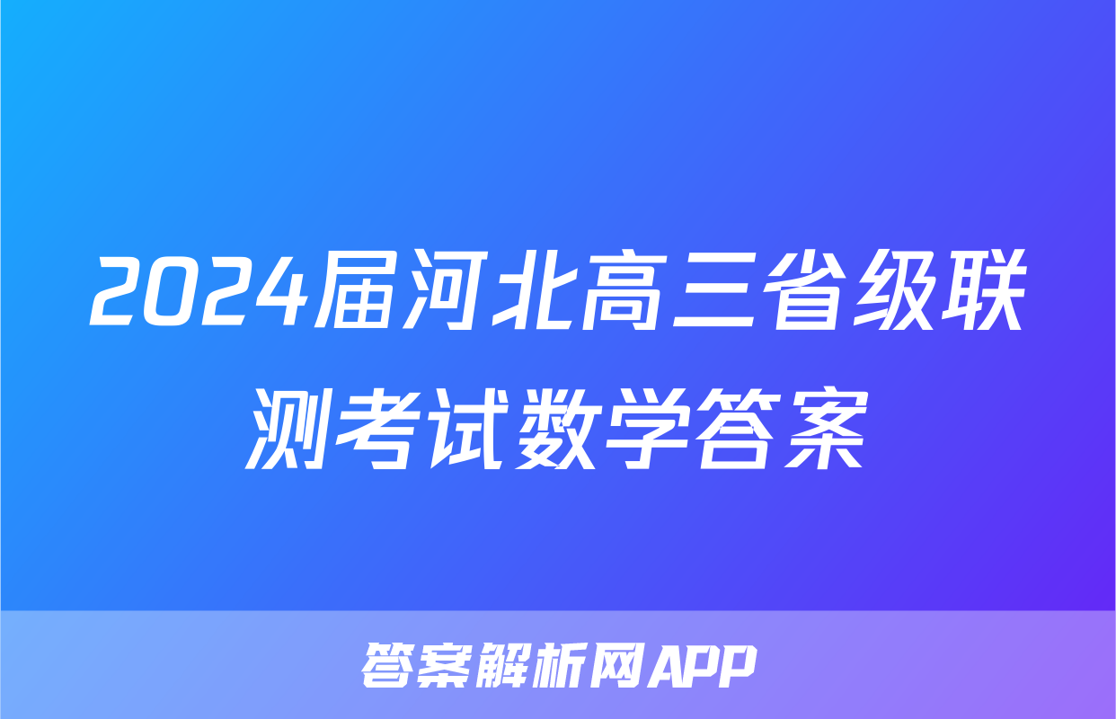 2024届河北高三省级联测考试数学答案