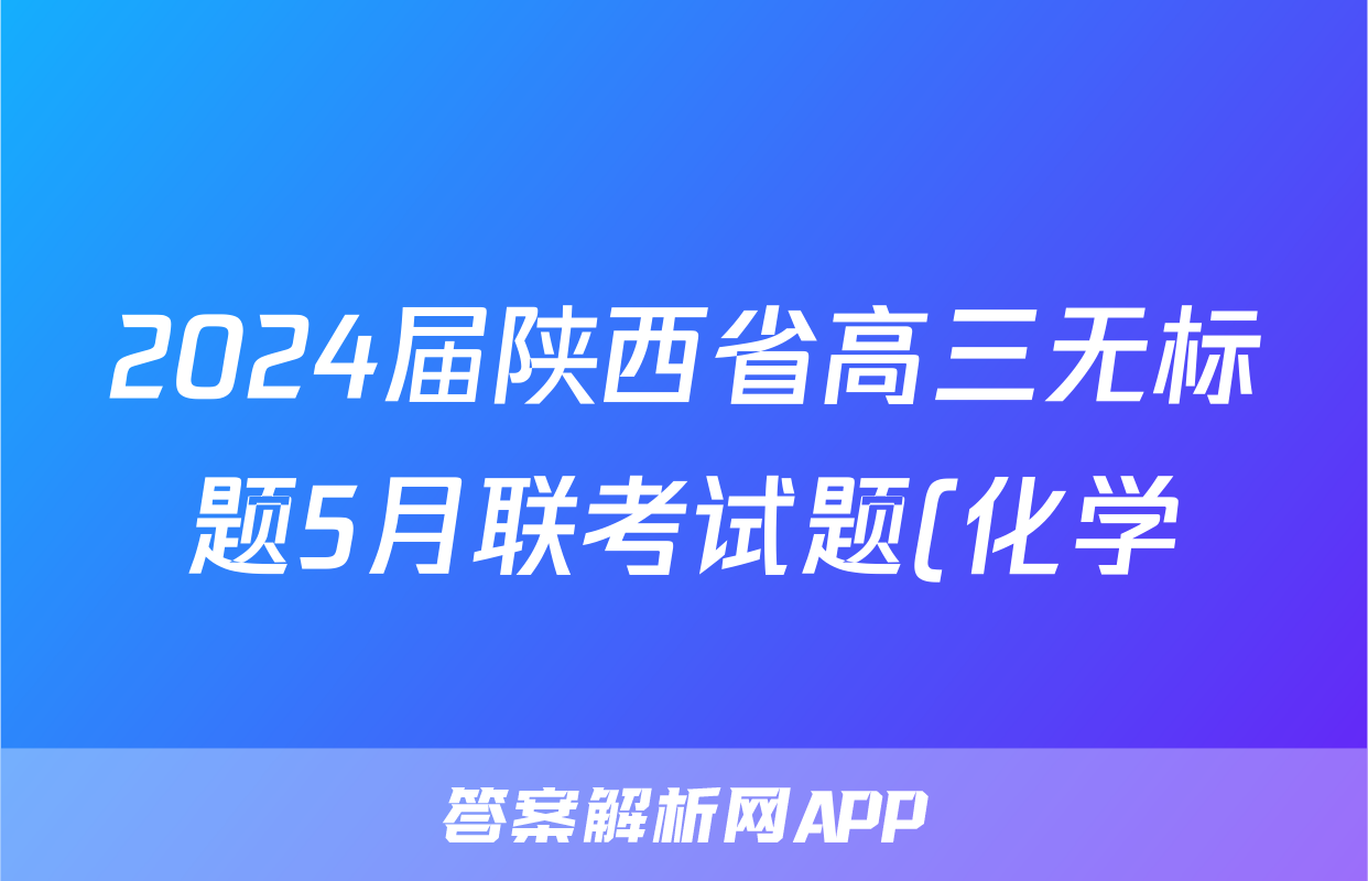 2024届陕西省高三无标题5月联考试题(化学)