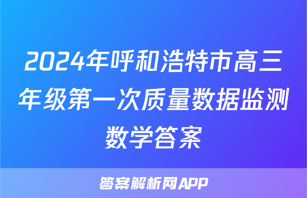 2024年呼和浩特市高三年级第一次质量数据监测数学答案