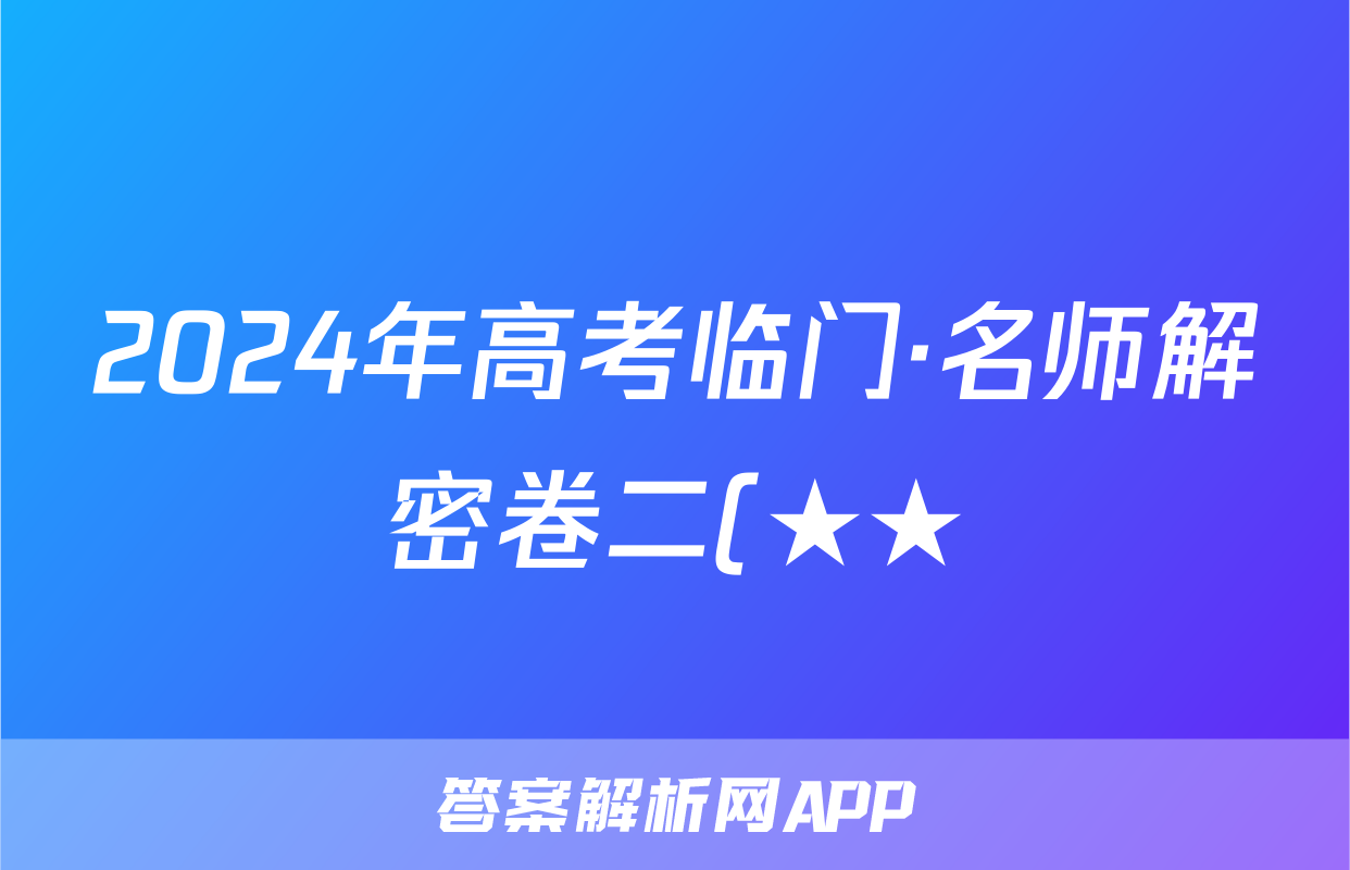 2024年高考临门·名师解密卷二(★★)答案(语文)