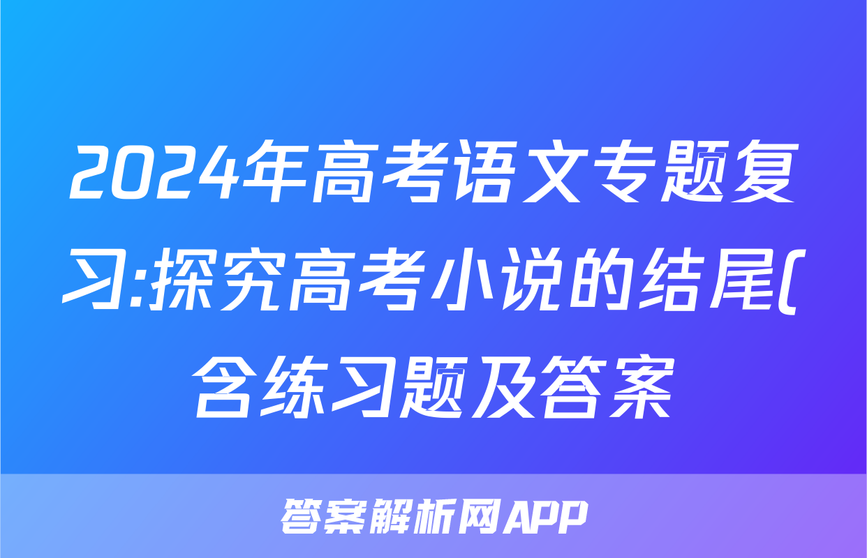 2024年高考语文专题复习:探究高考小说的结尾(含练习题及答案)