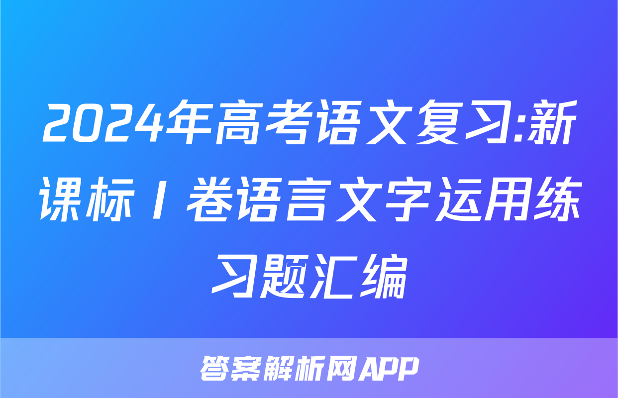 2024年高考语文复习:新课标Ⅰ卷语言文字运用练习题汇编