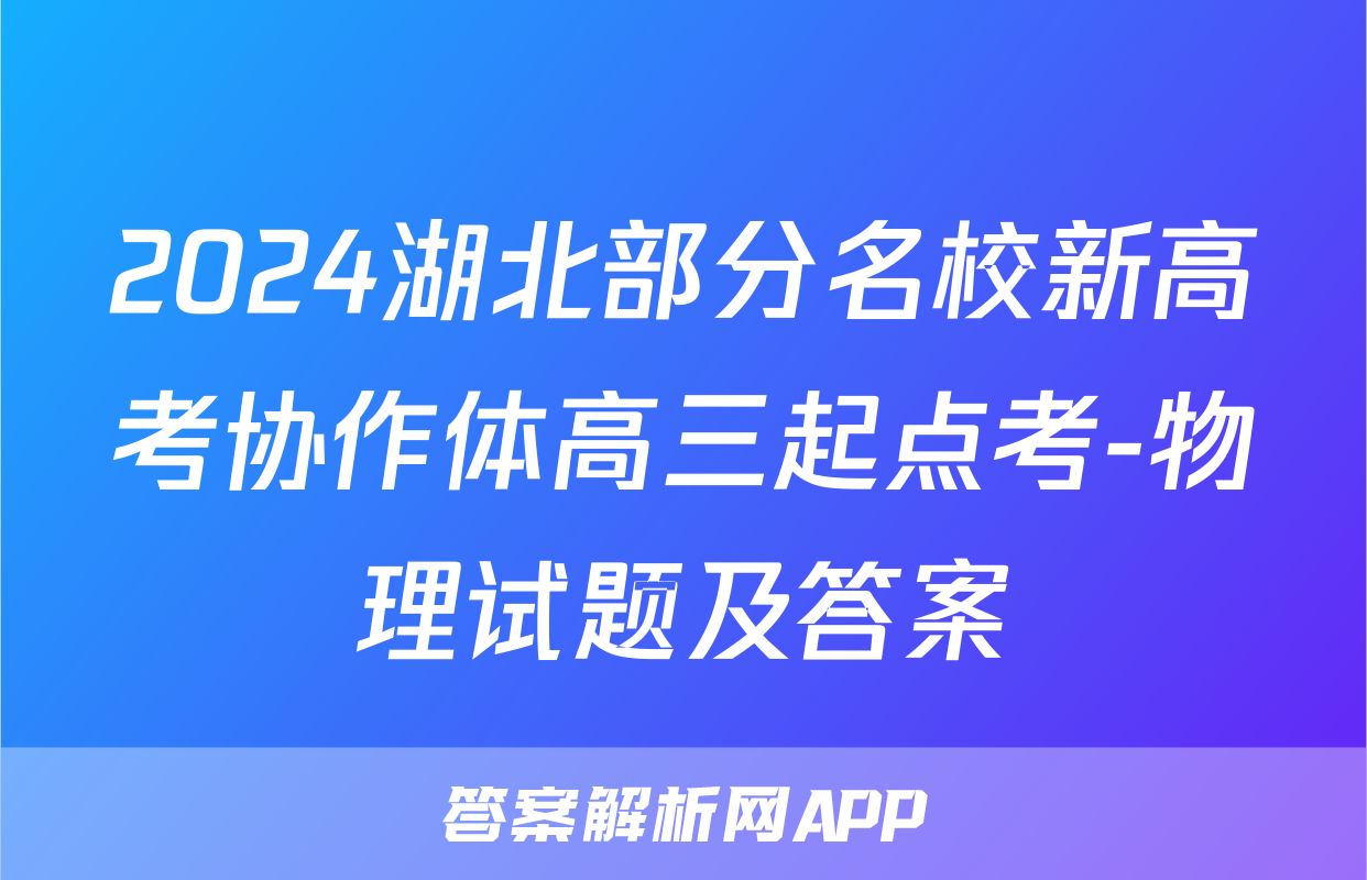 2024湖北部分名校新高考协作体高三起点考-物理试题及答案