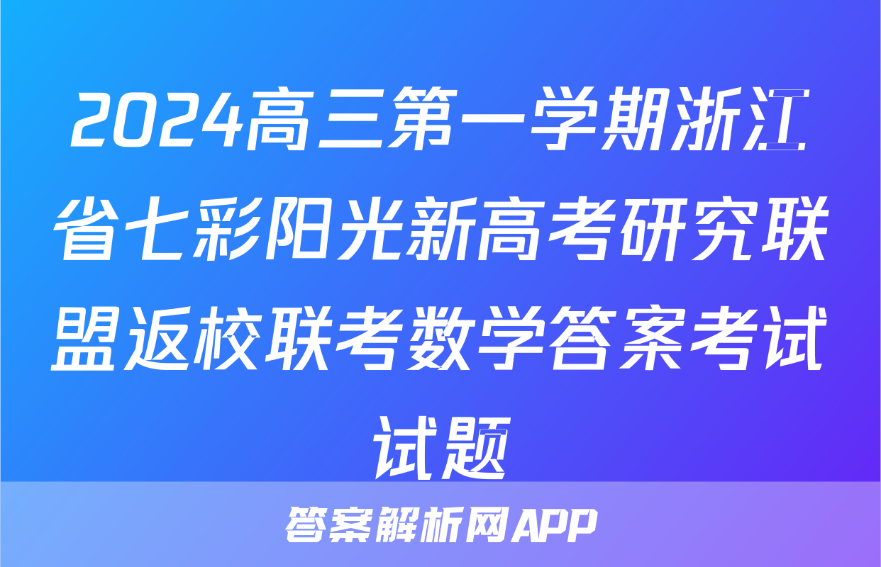 2024高三第一学期浙江省七彩阳光新高考研究联盟返校联考数学答案考试试题