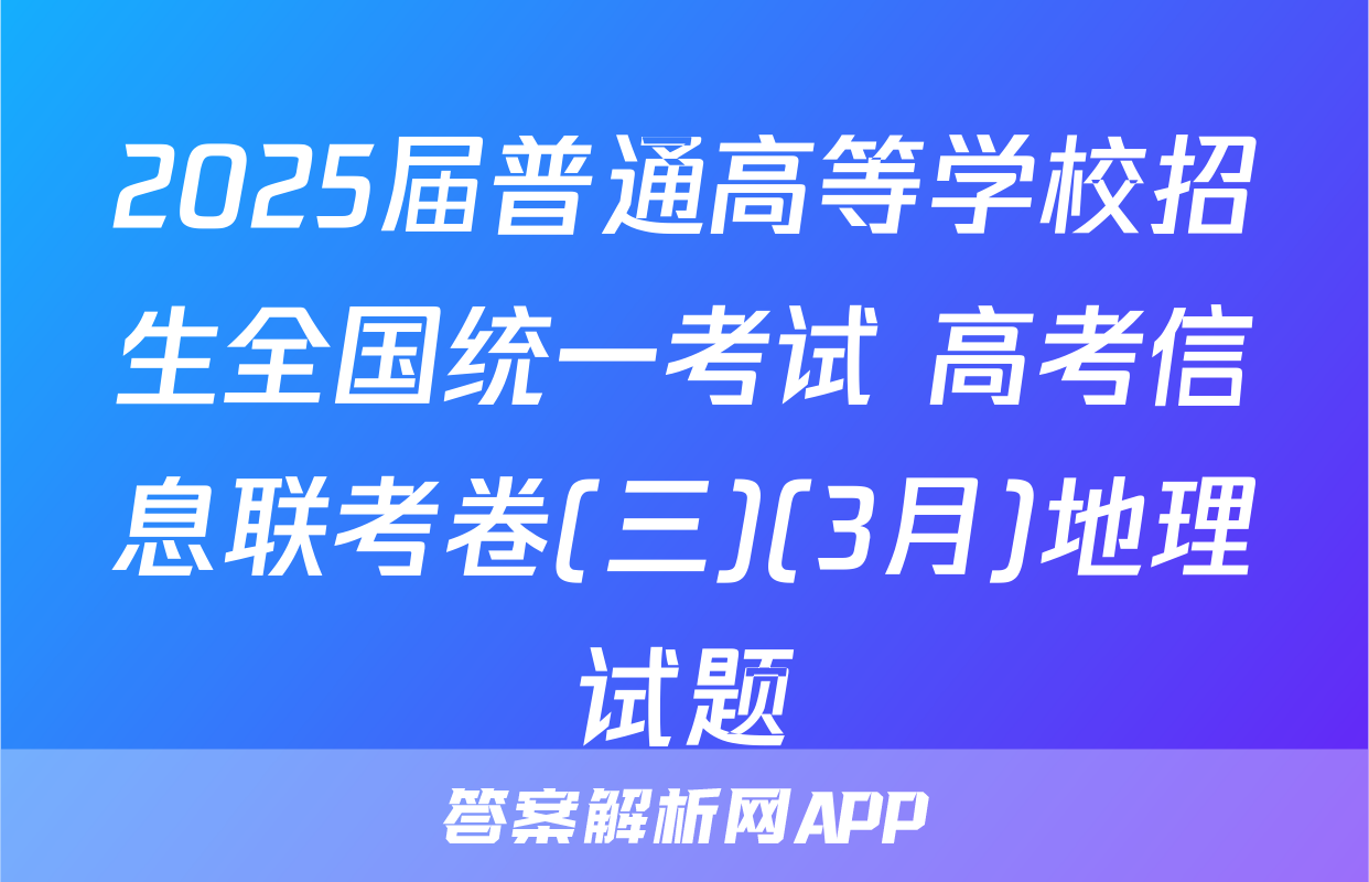 2025届普通高等学校招生全国统一考试 高考信息联考卷(三)(3月)地理试题