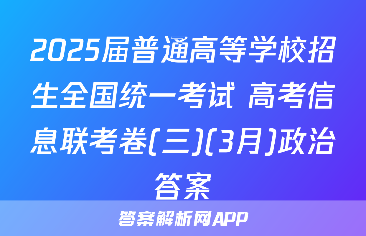 2025届普通高等学校招生全国统一考试 高考信息联考卷(三)(3月)政治答案
