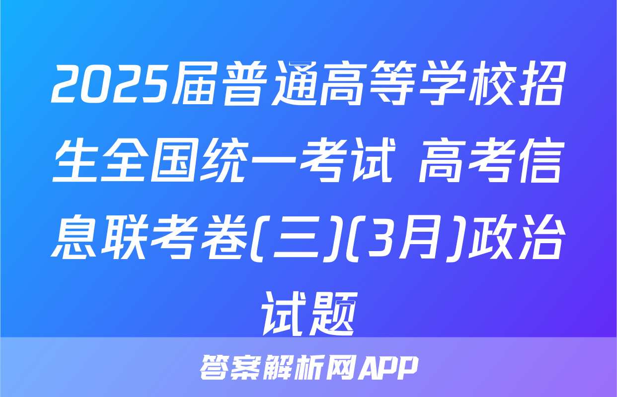 2025届普通高等学校招生全国统一考试 高考信息联考卷(三)(3月)政治试题