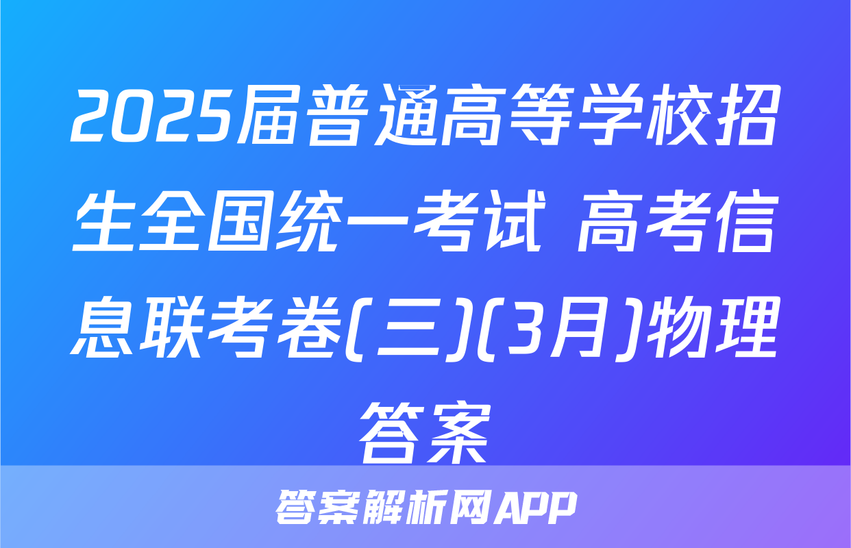 2025届普通高等学校招生全国统一考试 高考信息联考卷(三)(3月)物理答案