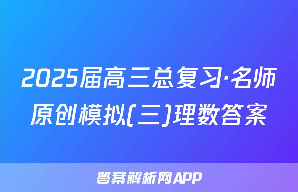 2025届高三总复习·名师原创模拟(三)理数答案