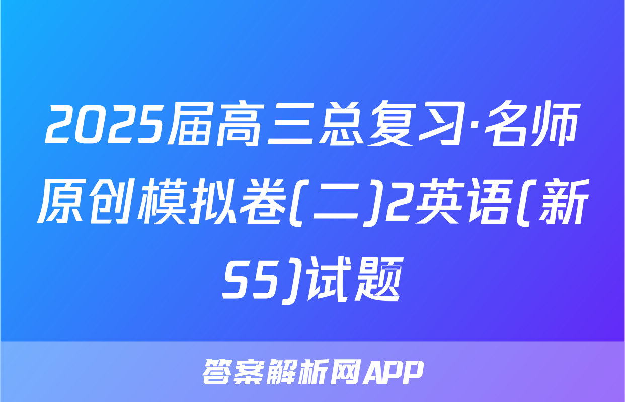 2025届高三总复习·名师原创模拟卷(二)2英语(新S5)试题