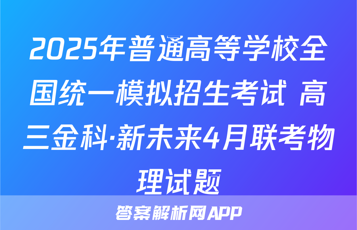 2025年普通高等学校全国统一模拟招生考试 高三金科·新未来4月联考物理试题